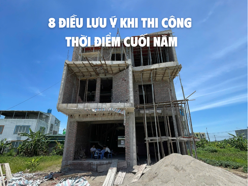 8 Điều Lưu Ý Khi Xây Dựng Và Thi Công Thời Điểm Cuối Năm